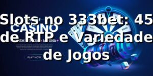 Slots no 333bet: 45% de RTP e Variedade de Jogos 🎰