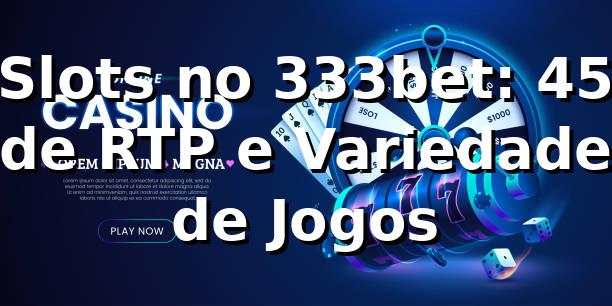 Slots no 333bet: 45% de RTP e Variedade de Jogos 🎰